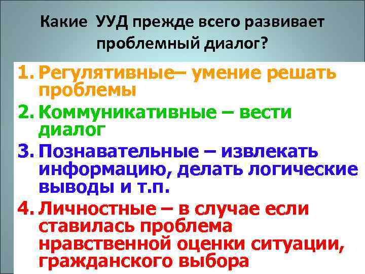 Какие УУД прежде всего развивает проблемный диалог? 1. Регулятивные– умение решать проблемы 2. Коммуникативные