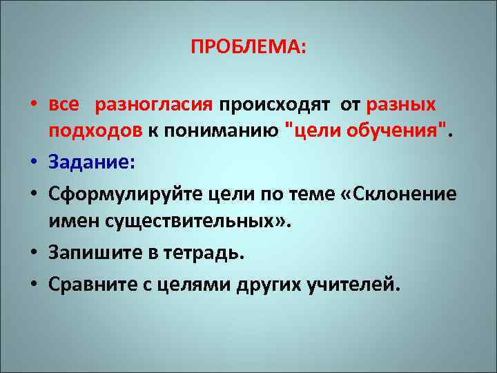 ПРОБЛЕМА: • все разногласия происходят от разных подходов к пониманию "цели обучения". • Задание: