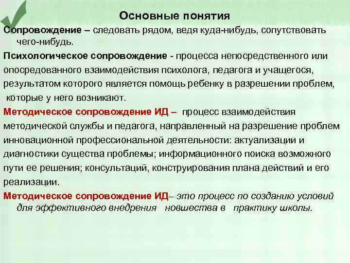 Основные понятия Сопровождение – следовать рядом, ведя куда-нибудь, сопутствовать чего-нибудь. Психологическое сопровождение - процесса