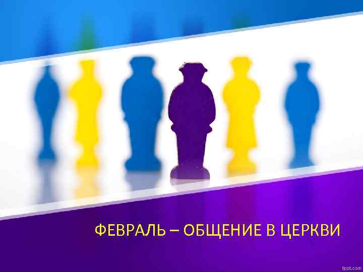 ФЕВРАЛЬ – ОБЩЕНИЕ В ЦЕРКВИ 