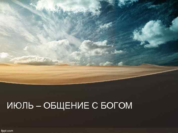 ИЮЛЬ – ОБЩЕНИЕ С БОГОМ 