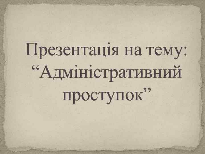 Презентація на тему: “Адміністративний проступок” 