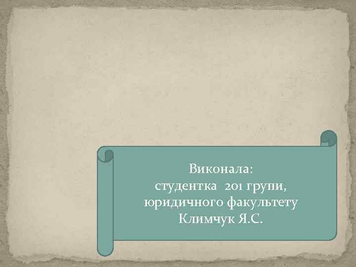 Виконала: студентка 201 групи, юридичного факультету Климчук Я. С. 