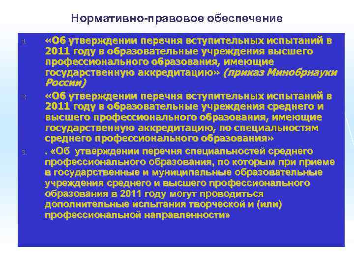 Нормативно-правовое обеспечение 1. «Об утверждении перечня вступительных испытаний в 2011 году в образовательные учреждения