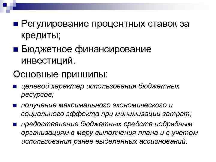 Регулирование процентных ставок за кредиты; n Бюджетное финансирование инвестиций. Основные принципы: n n целевой