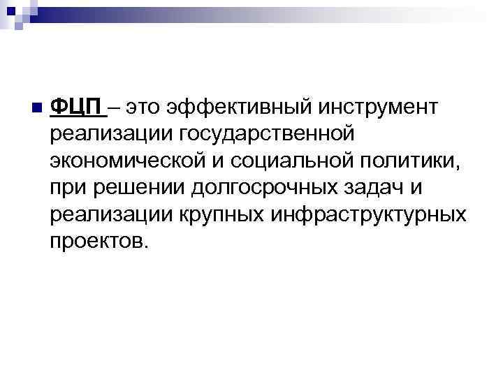 n ФЦП – это эффективный инструмент реализации государственной экономической и социальной политики, при решении