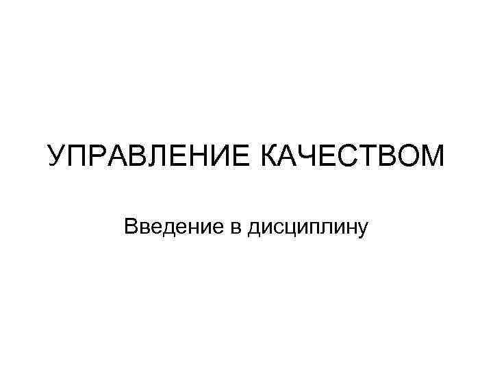УПРАВЛЕНИЕ КАЧЕСТВОМ Введение в дисциплину 
