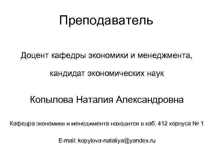 Преподаватель Доцент кафедры экономики и менеджмента, кандидат экономических наук Копылова Наталия Александровна Кафедра экономики