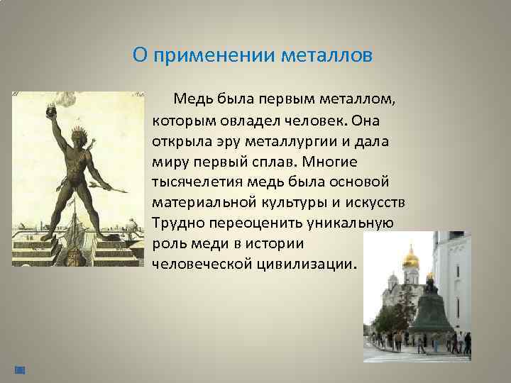 О применении металлов Медь была первым металлом, которым овладел человек. Она открыла эру металлургии