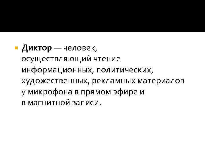  Диктор — человек, осуществляющий чтение информационных, политических, художественных, рекламных материалов у микрофона в