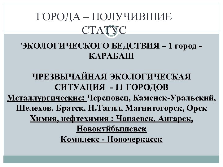 ГОРОДА – ПОЛУЧИВШИЕ СТАТУС ЭКОЛОГИЧЕСКОГО БЕДСТВИЯ – 1 город КАРАБАШ ЧРЕЗВЫЧАЙНАЯ ЭКОЛОГИЧЕСКАЯ СИТУАЦИЯ -