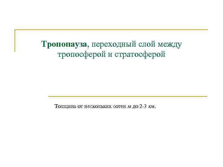 Тропопауза, переходный слой между тропосферой и стратосферой Толщина от нескольких сотен м до 2