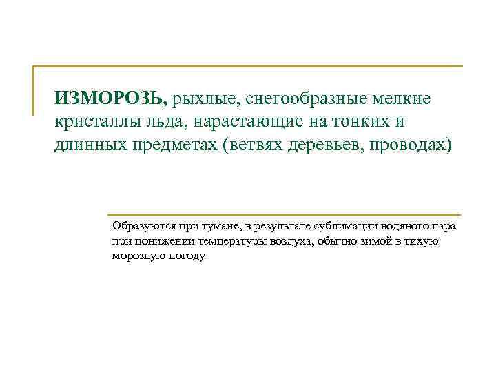 ИЗМОРОЗЬ, рыхлые, снегообразные мелкие кристаллы льда, нарастающие на тонких и длинных предметах (ветвях деревьев,