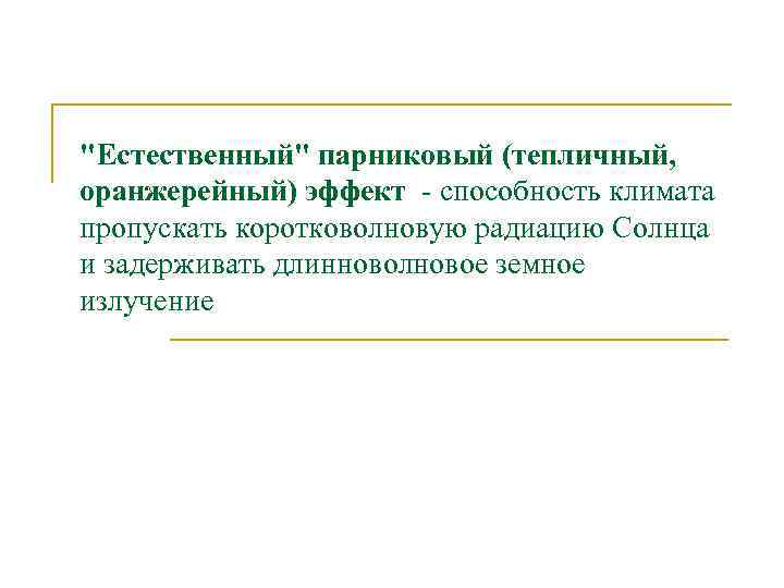 "Естественный" парниковый (тепличный, оранжерейный) эффект - способность климата пропускать коротковолновую радиацию Солнца и задерживать