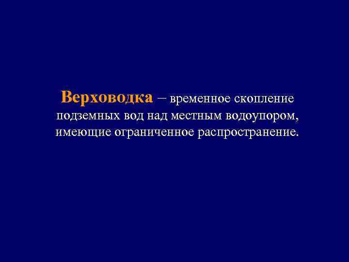 Верховодка – временное скопление подземных вод над местным водоупором, имеющие ограниченное распространение. 