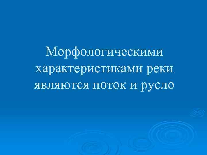 Морфологическими характеристиками реки являются поток и русло 