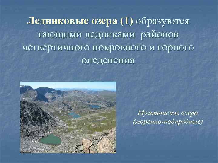 Ледниковые озера (1) образуются тающими ледниками районов четвертичного покровного и горного оледенения Мультинские озера