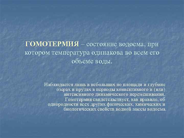 ГОМОТЕРМИЯ – состояние водоема, при котором температура одинакова во всем его объеме воды. Наблюдается