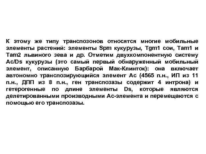 К этому же типу транспозонов относятся многие мобильные элементы растений: элементы Spm кукурузы, Tgm