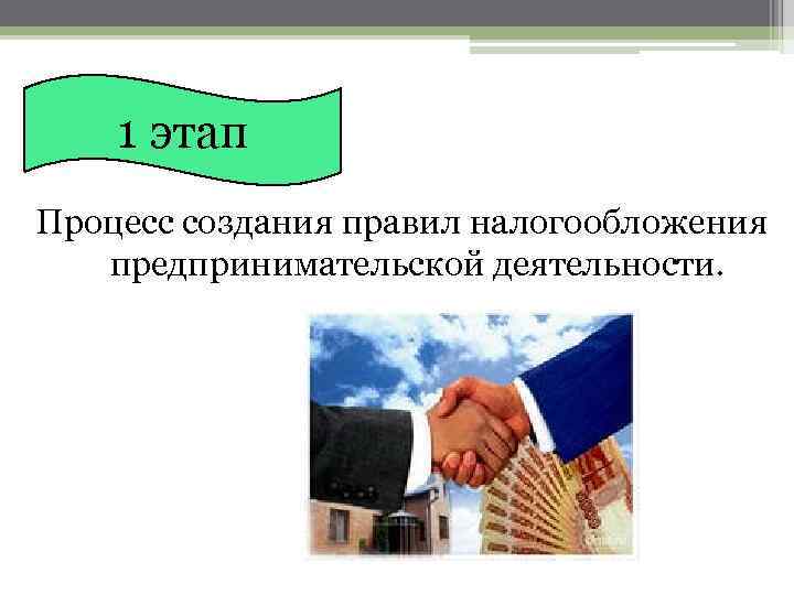 1 этап Процесс создания правил налогообложения предпринимательской деятельности. 