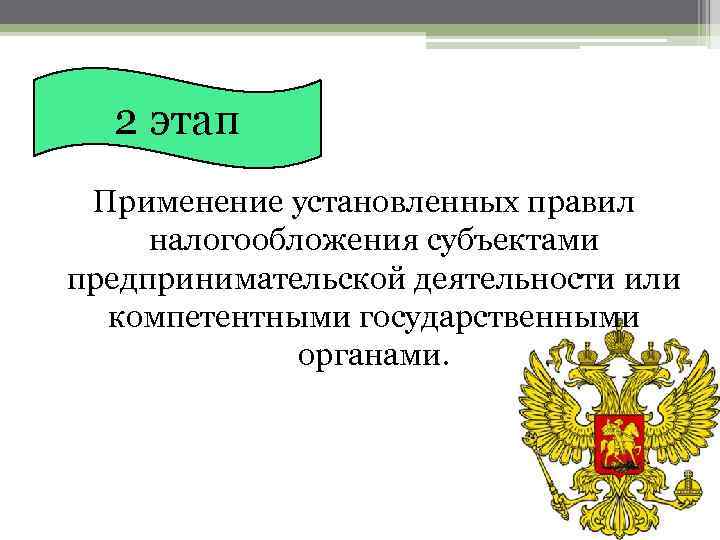 2 этап Применение установленных правил налогообложения субъектами предпринимательской деятельности или компетентными государственными органами. 