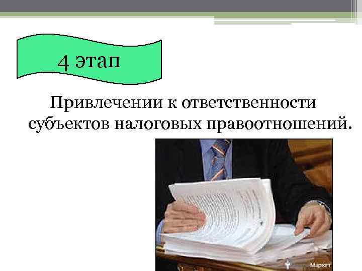 4 этап Привлечении к ответственности субъектов налоговых правоотношений. 