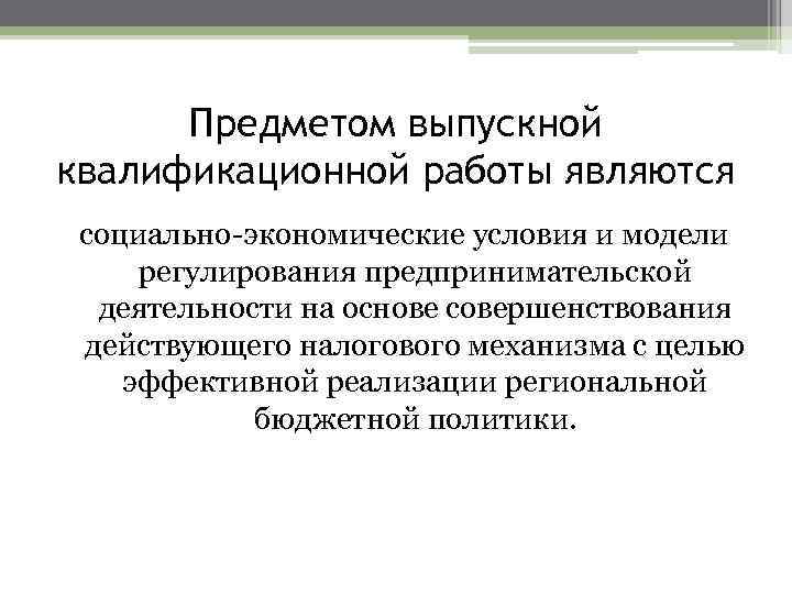 Предметом выпускной квалификационной работы являются социально-экономические условия и модели регулирования предпринимательской деятельности на основе