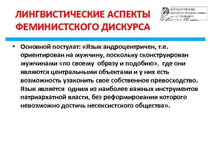 ЛИНГВИСТИЧЕСКИЕ АСПЕКТЫ ФЕМИНИСТСКОГО ДИСКУРСА • Основной постулат: «Язык андроцентричен, т. е. ориентирован на мужчину,