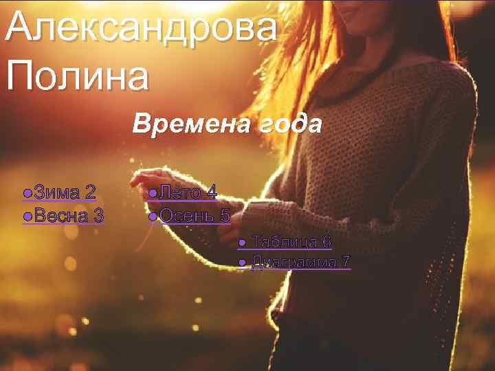 Александрова Полина Времена года { ●Зима 2 ●Весна 3 ●Лето 4 ●Осень 5 ●