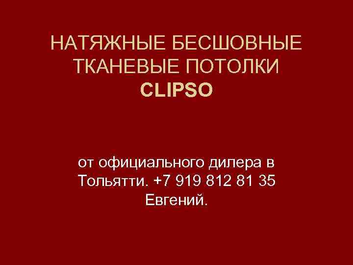 НАТЯЖНЫЕ БЕСШОВНЫЕ ТКАНЕВЫЕ ПОТОЛКИ CLIPSO от официального дилера в Тольятти. +7 919 812 81