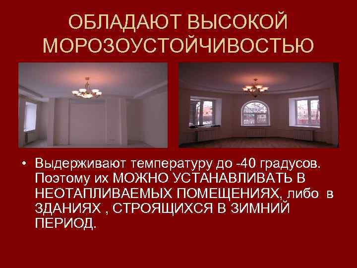 ОБЛАДАЮТ ВЫСОКОЙ МОРОЗОУСТОЙЧИВОСТЬЮ • Выдерживают температуру до -40 градусов. Поэтому их МОЖНО УСТАНАВЛИВАТЬ В