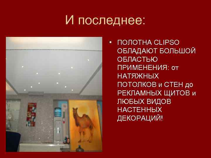 И последнее: • ПОЛОТНА CLIPSO ОБЛАДАЮТ БОЛЬШОЙ ОБЛАСТЬЮ ПРИМЕНЕНИЯ: от НАТЯЖНЫХ ПОТОЛКОВ и СТЕН