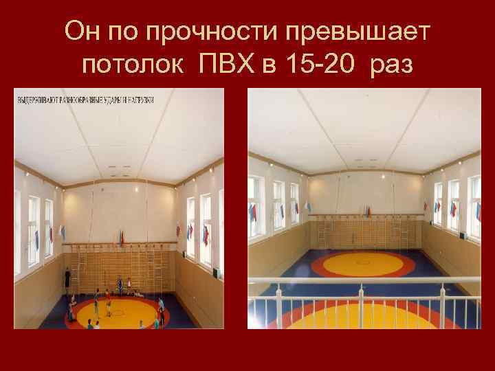 Он по прочности превышает потолок ПВХ в 15 -20 раз 