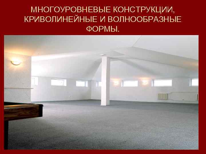 МНОГОУРОВНЕВЫЕ КОНСТРУКЦИИ, КРИВОЛИНЕЙНЫЕ И ВОЛНООБРАЗНЫЕ ФОРМЫ. 