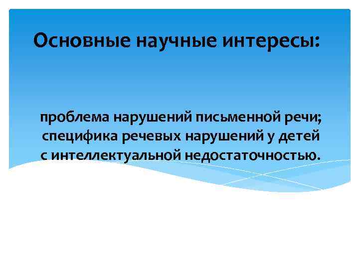 Основные научные интересы: проблема нарушений письменной речи; специфика речевых нарушений у детей с интеллектуальной