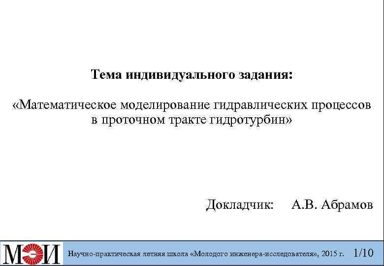 Тема индивидуального задания: «Математическое моделирование гидравлических процессов в проточном тракте гидротурбин» Докладчик: А. В.