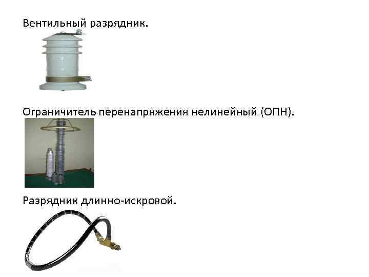 Вентильный разрядник. Ограничитель перенапряжения нелинейный (ОПН). Разрядник длинно-искровой. 