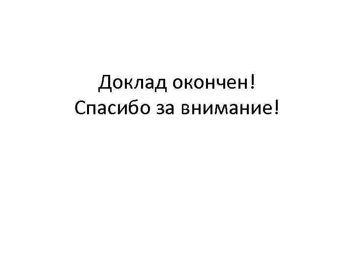 Доклад окончен! Спасибо за внимание! 