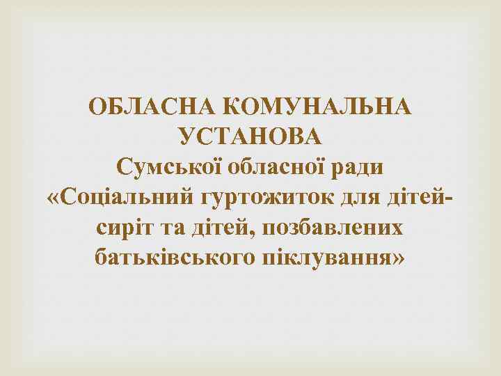 ОБЛАСНА КОМУНАЛЬНА УСТАНОВА Сумської обласної ради «Соціальний гуртожиток для дітейсиріт та дітей, позбавлених батьківського