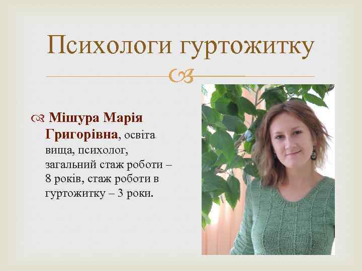 Психологи гуртожитку Мішура Марія Григорівна, освіта вища, психолог, загальний стаж роботи – 8 років,