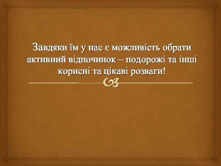 Завдяки їм у нас є можливість обрати активний відпочинок – подорожі та інші корисні