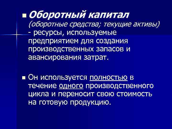 n Оборотный капитал (оборотные средства; текущие активы) - ресурсы, используемые предприятием для создания производственных