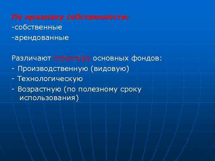 По признаку собственности: -собственные -арендованные Различают структуру основных фондов: - Производственную (видовую) - Технологическую