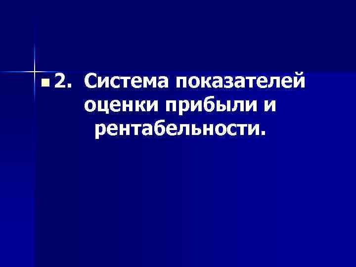 n 2. Система показателей оценки прибыли и рентабельности. 