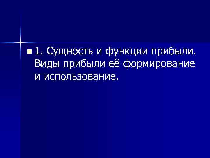 n 1. Сущность и функции прибыли. Виды прибыли её формирование и использование. 