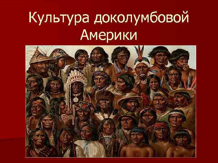 История народов доколумбовой америки. Культура доколумбовой Америки. Народы и культуры народов доколумбовой Америки. Североамериканские индейцы доколумбовой Америки. Доколумбовая Америка презентация.