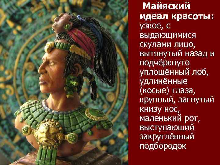 Майяский идеал красоты: узкое, с выдающимися скулами лицо, вытянутый назад и подчёркнуто уплощённый лоб,