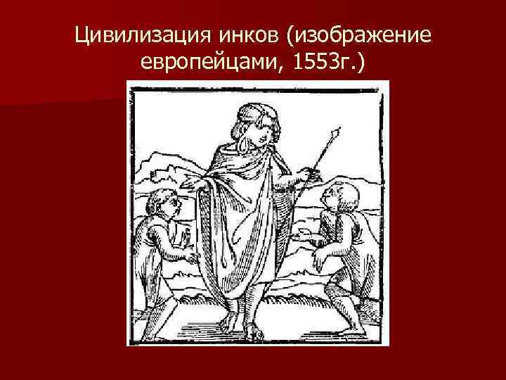 Цивилизация инков (изображение европейцами, 1553 г. ) 