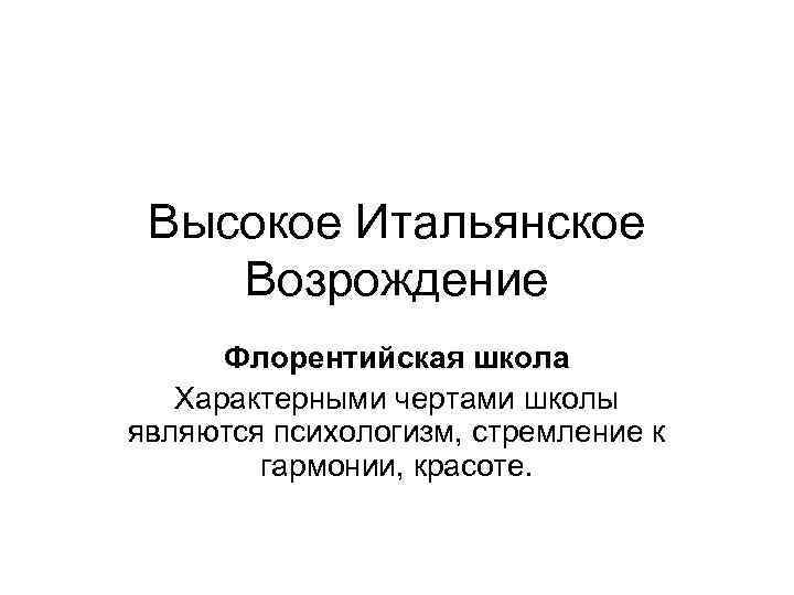 Высокое Итальянское Возрождение Флорентийская школа Характерными чертами школы являются психологизм, стремление к гармонии, красоте.