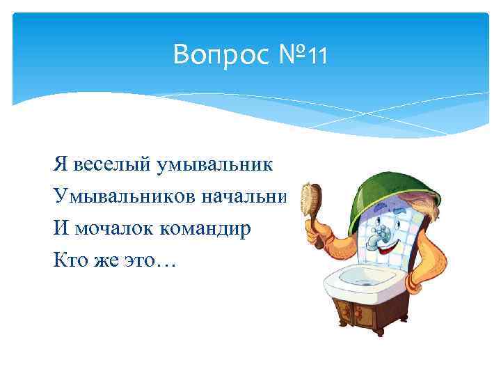 Вопрос № 11 Я веселый умывальник Умывальников начальник И мочалок командир Кто же это…